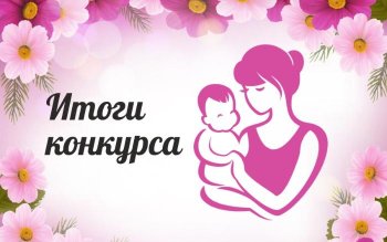 Результаты конкурса «Вот она какая - мама золотая!